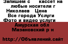 Запишем с VHS кассет на любые носители г Николаев › Цена ­ 50 - Все города Услуги » Фото и видео услуги   . Амурская обл.,Мазановский р-н